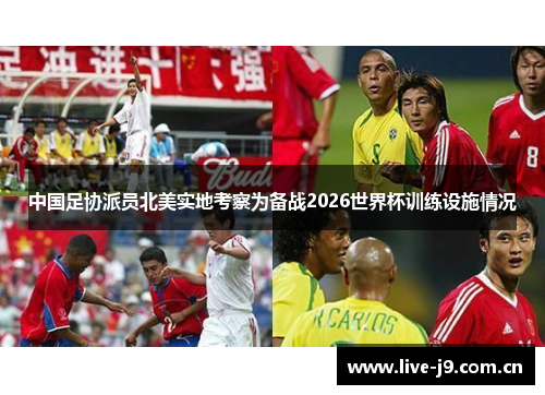 中国足协派员北美实地考察为备战2026世界杯训练设施情况 中国足协派员北美实地考察为备战2026世界杯训练设施情况