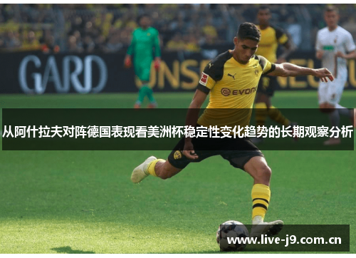 从阿什拉夫对阵德国表现看美洲杯稳定性变化趋势的长期观察分析 从阿什拉夫对阵德国表现看美洲杯稳定性变化趋势的长期观察分析