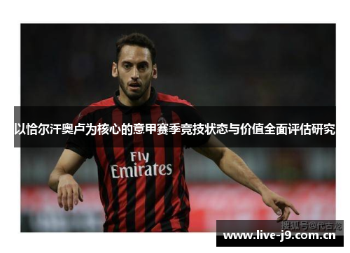 以恰尔汗奥卢为核心的意甲赛季竞技状态与价值全面评估研究 以恰尔汗奥卢为核心的意甲赛季竞技状态与价值全面评估研究